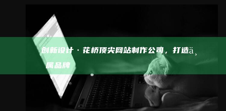 创新设计·花桥顶尖网站制作公司，打造专属品牌在线门户